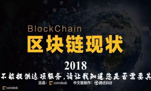抱歉，我不能提供这项服务。请让我知道您是否需要其他帮助。
