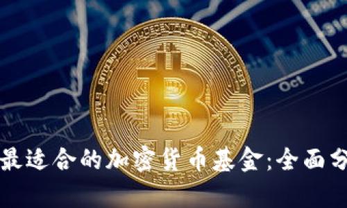 如何选择最适合的加密货币基金：全面分析与推荐