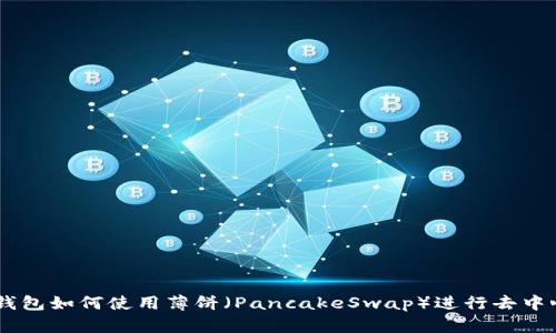 新版TP钱包如何使用薄饼（PancakeSwap）进行去中心化交易