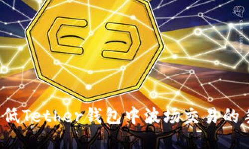 主题
如何降低Tether钱包中波场交易的手续费？