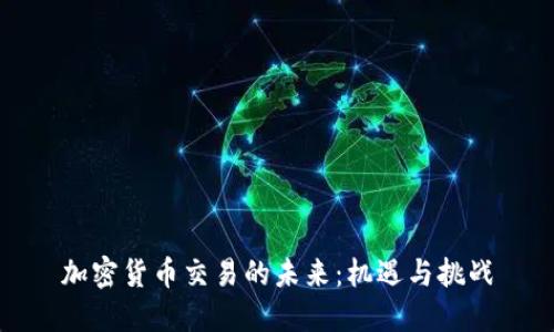 加密货币交易的未来：机遇与挑战