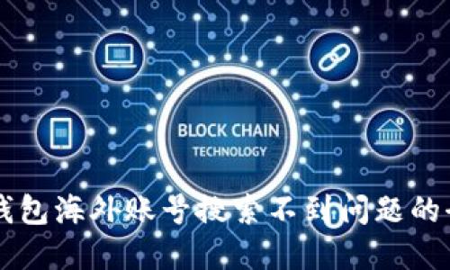 解决TP钱包海外账号搜索不到问题的全面指南