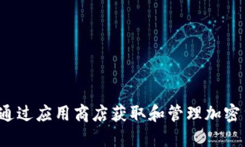如何通过应用商店获取和管理加密货币？