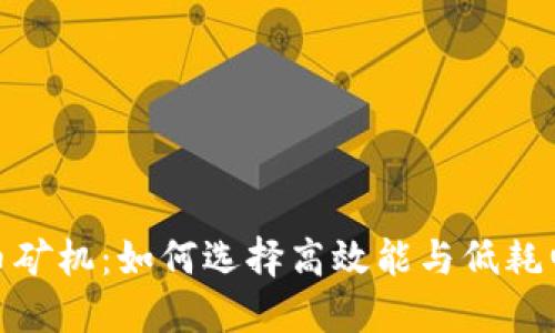 进口加密货币矿机：如何选择高效能与低耗电的理想设备