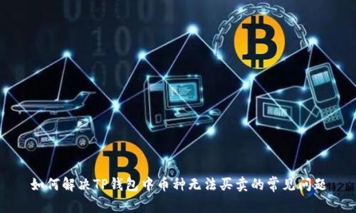如何解决TP钱包中币种无法买卖的常见问题