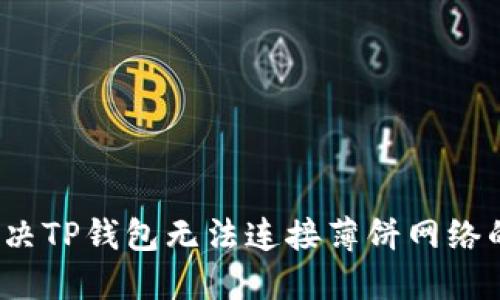 如何解决TP钱包无法连接薄饼网络的问题？
