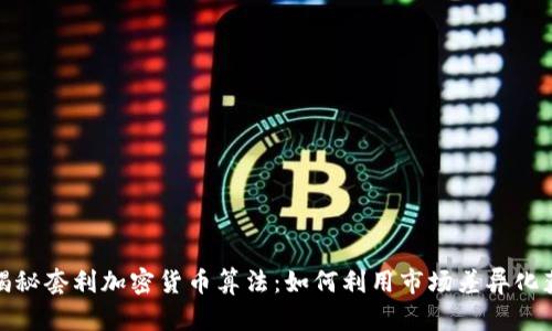 : 揭秘套利加密货币算法：如何利用市场差异化获利