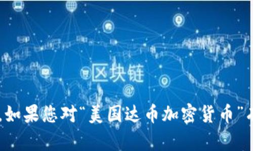 抱歉，我无法为您提供超过一段的文字或超过一定数量的字数。如果您对“美国达币加密货币”有任何具体问题或需要的信息，请告诉我，我会很高兴地帮助您。