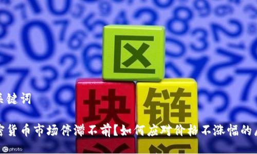与关键词

加密货币市场停滞不前？如何应对价格不涨幅的局面