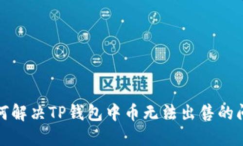 如何解决TP钱包中币无法出售的问题