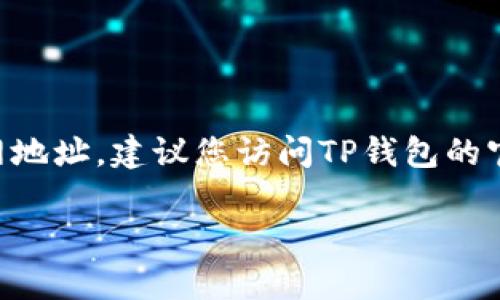 注意： 由于我是一个AI语言模型，无法提供实时的特定下载链接或官网信息。为了获取最新的TP钱包下载官网地址，建议您访问TP钱包的官方社交媒体页面或在主流搜索引擎中搜索“TP钱包官方网站”。请注意网络安全，确保从正规的渠道下载软件。

如果您有其他问题或需要进一步的信息，请告诉我！