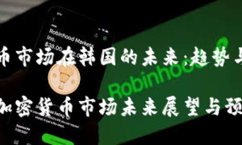 密货币市场在韩国的未来：趋势与预期

韩国加密货币市场未来展望与预测
