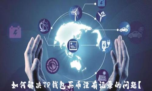 
如何解决TP钱包买币没有记录的问题？