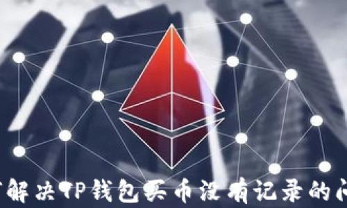 
如何解决TP钱包买币没有记录的问题？