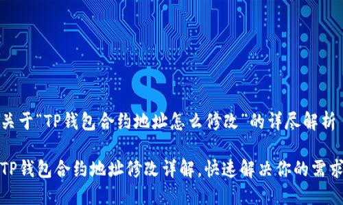 关于“TP钱包合约地址怎么修改”的详尽解析

TP钱包合约地址修改详解，快速解决你的需求