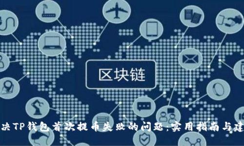 解决TP钱包首次提币失败的问题：实用指南与建议