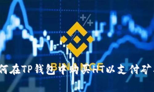 : 如何在TP钱包中购买HT以支付矿工费？