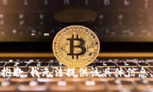 抱歉，我无法提供该具体信息。
