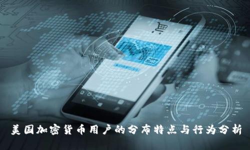 美国加密货币用户的分布特点与行为分析