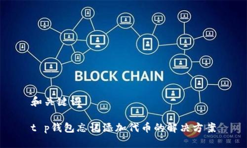 和关键词

t p钱包忘记添加代币的解决方案