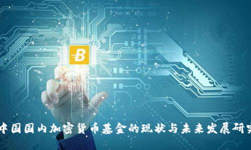 中国国内加密货币基金的现状与未来发展研究