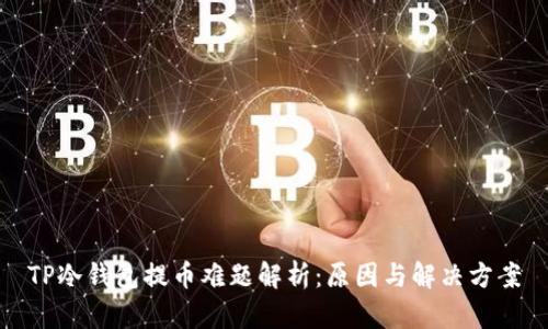 TP冷钱包提币难题解析：原因与解决方案