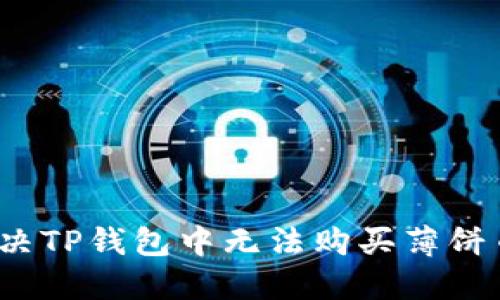  如何解决TP钱包中无法购买薄饼币的问题