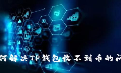 如何解决TP钱包收不到币的问题