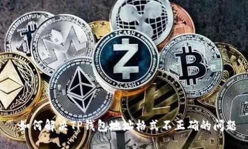 如何解决TP钱包地址格式不正确的问题