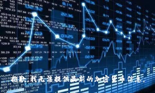 抱歉，我无法提供最新的加密货币信息。