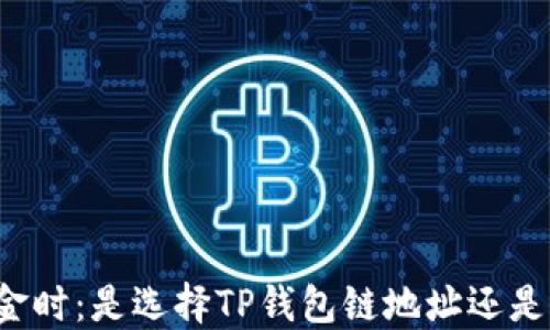 
转移资金时：是选择TP钱包链地址还是币地址？