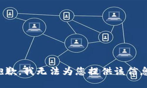 抱歉，我无法为您提供该信息。