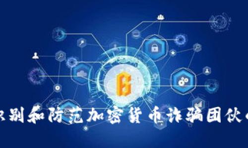 如何识别和防范加密货币诈骗团伙的攻略