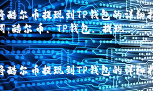 如何将酷尔币提现到TP钱包的详细指南  
关键词：酷尔币, TP钱包, 提现  


如何将酷尔币提现到TP钱包的详细指南