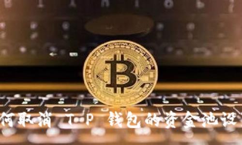 :
如何取消 T P 钱包的资金池设置？