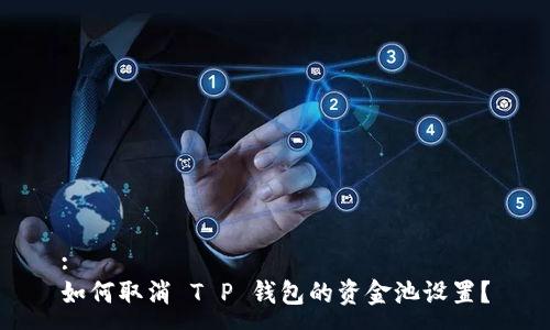 :
如何取消 T P 钱包的资金池设置？