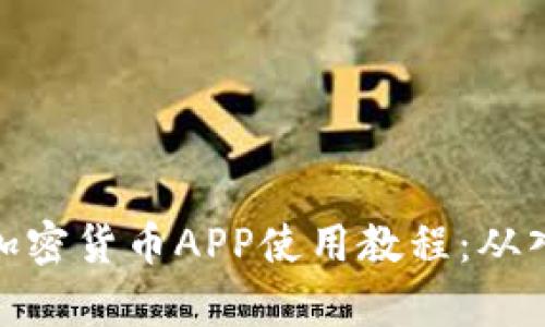 全面解析加密货币APP使用教程：从入门到精通