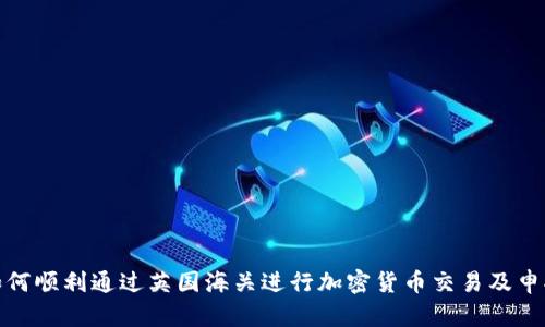 如何顺利通过英国海关进行加密货币交易及申报