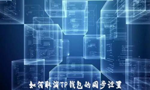 
如何取消TP钱包的同步设置