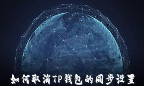 
如何取消TP钱包的同步设置
