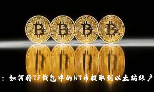 : 如何将TP钱包中的HT币提取到以太坊账户