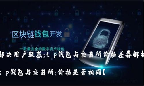 解决用户疑惑：t p钱包与交易所价格差异解析

t p钱包与交易所：价格是否相同？