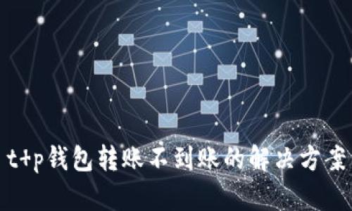 t p钱包转账不到账的解决方案