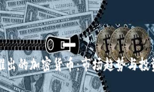 即将推出的加密货币：市场趋势与投资机会