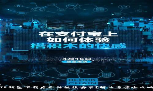 :
TP钱包下载后无法继续安装？解决方案全攻略