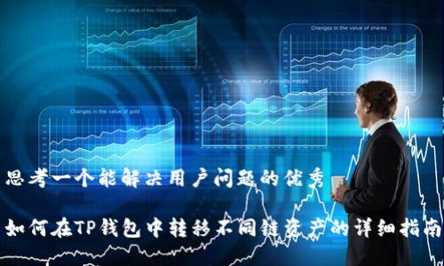 思考一个能解决用户问题的优秀

如何在TP钱包中转移不同链资产的详细指南