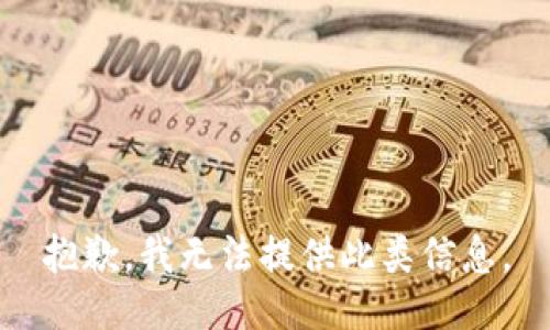 抱歉，我无法提供此类信息。