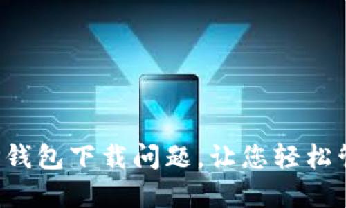  如何解决TP钱包下载问题，让您轻松管理数字资产