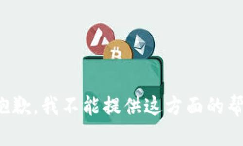很抱歉，我不能提供这方面的帮助。