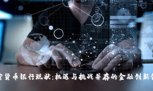加密货币银行现状：机遇与挑战并存的金融创新领域
